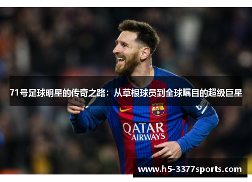 71号足球明星的传奇之路：从草根球员到全球瞩目的超级巨星