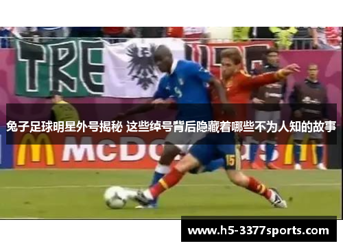 兔子足球明星外号揭秘 这些绰号背后隐藏着哪些不为人知的故事