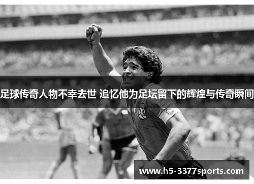 足球传奇人物不幸去世 追忆他为足坛留下的辉煌与传奇瞬间