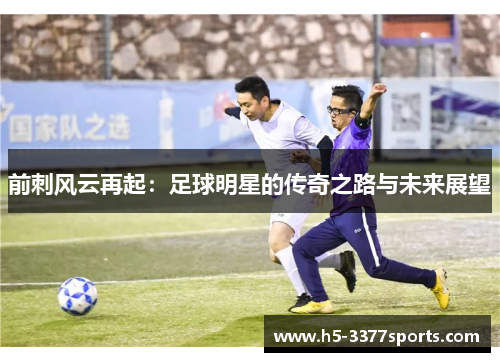 前刺风云再起：足球明星的传奇之路与未来展望