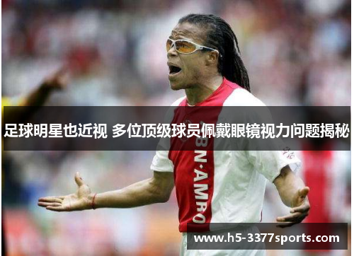 足球明星也近视 多位顶级球员佩戴眼镜视力问题揭秘