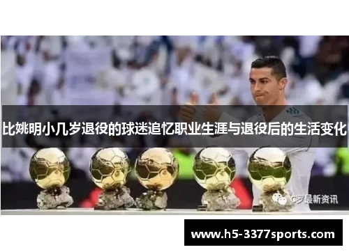 比姚明小几岁退役的球迷追忆职业生涯与退役后的生活变化