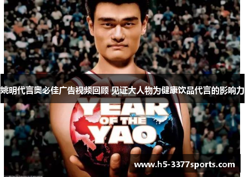 姚明代言奥必佳广告视频回顾 见证大人物为健康饮品代言的影响力
