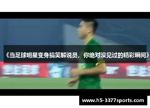 《当足球明星变身搞笑解说员，你绝对没见过的精彩瞬间》