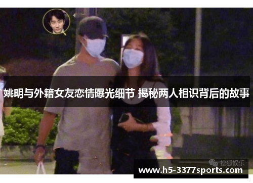 姚明与外籍女友恋情曝光细节 揭秘两人相识背后的故事