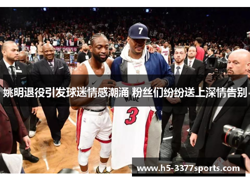 姚明退役引发球迷情感潮涌 粉丝们纷纷送上深情告别