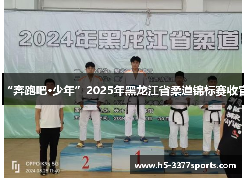 “奔跑吧·少年”2025年黑龙江省柔道锦标赛收官