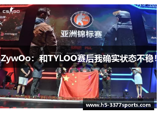 ZywOo：和TYLOO赛后我确实状态不稳！